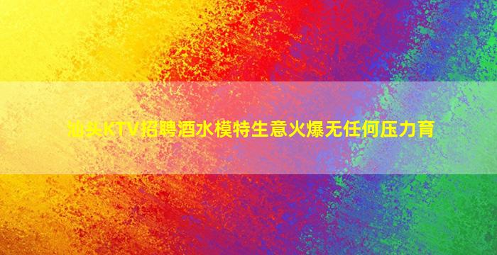 汕头KTV招聘酒水模特生意火爆无任何压力育